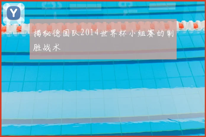 揭秘德国队2014世界杯小组赛的制胜战术