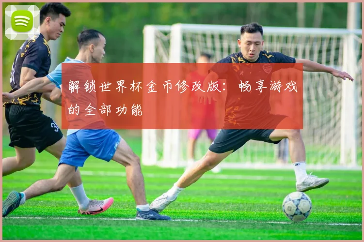 解锁世界杯金币修改版：畅享游戏的全部功能