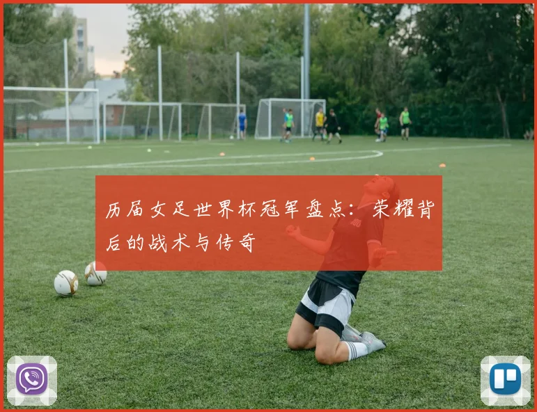 历届女足世界杯冠军盘点：荣耀背后的战术与传奇