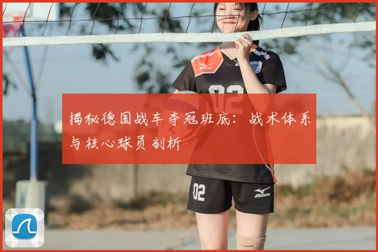 揭秘德国战车夺冠班底：战术体系与核心球员剖析