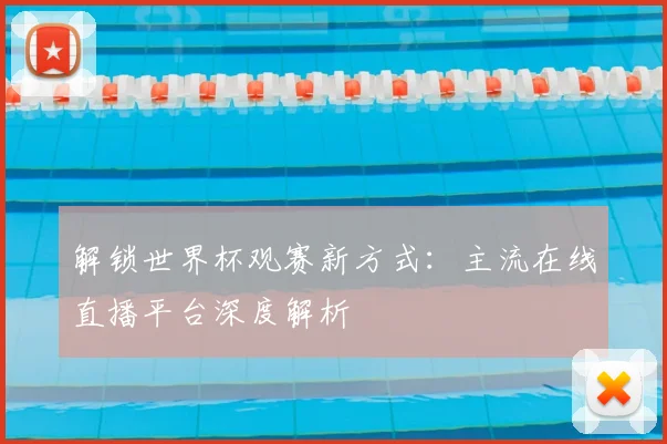 解锁世界杯观赛新方式：主流在线直播平台深度解析