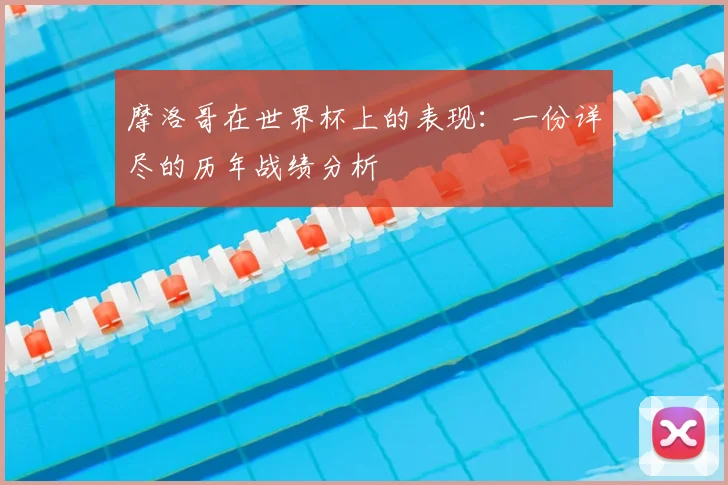 摩洛哥在世界杯上的表现:一份详尽的历年战绩分析