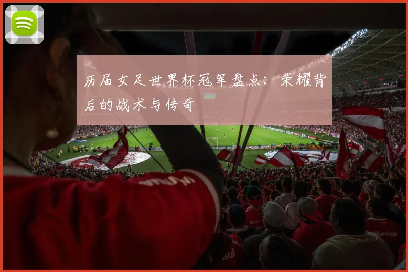历届女足世界杯冠军盘点：荣耀背后的战术与传奇