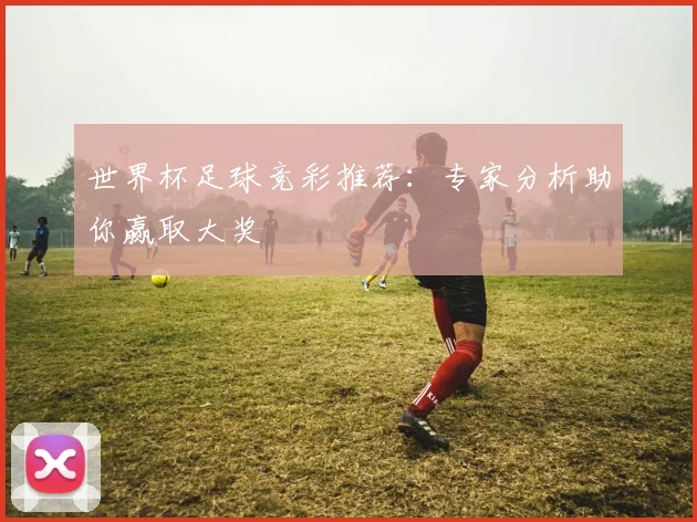 世界杯足球竞彩推荐：专家分析助你赢取大奖