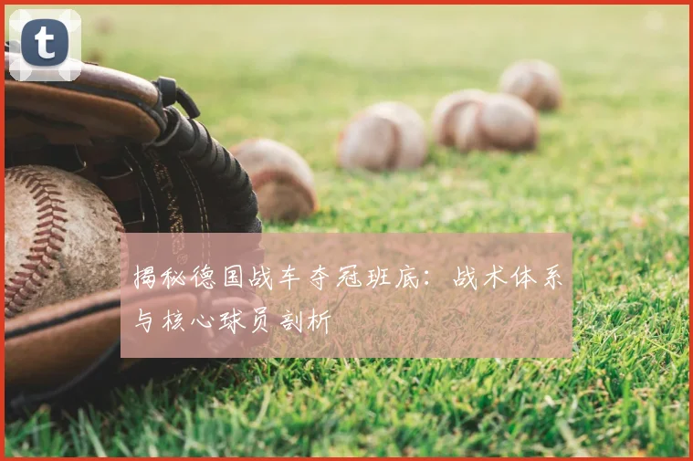 揭秘德国战车夺冠班底：战术体系与核心球员剖析