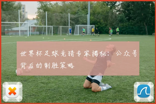 世界杯足球竞猜专家揭秘：公众号背后的制胜策略