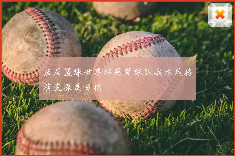 历届篮球世界杯冠军球队战术风格演变深度分析