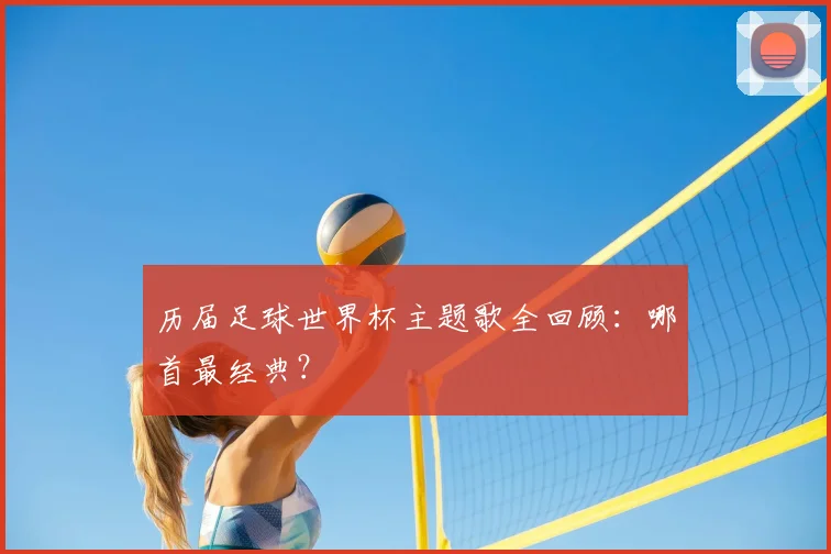 历届足球世界杯主题歌全回顾：哪首最经典？