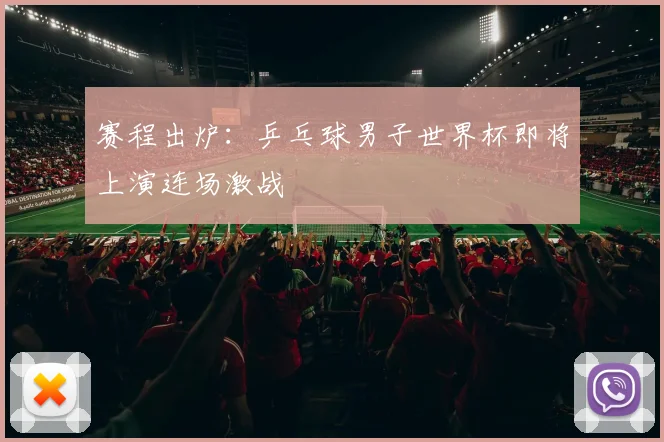 赛程出炉：乒乓球男子世界杯即将上演连场激战