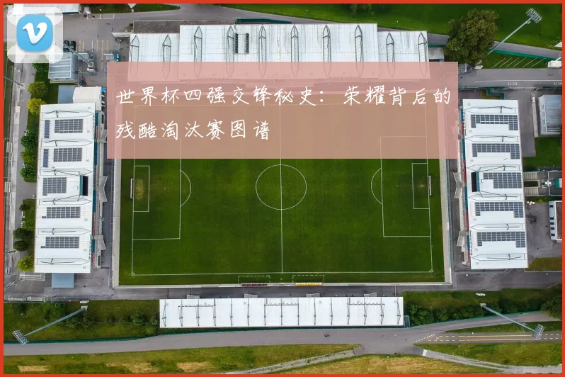 世界杯四强交锋秘史：荣耀背后的残酷淘汰赛图谱
